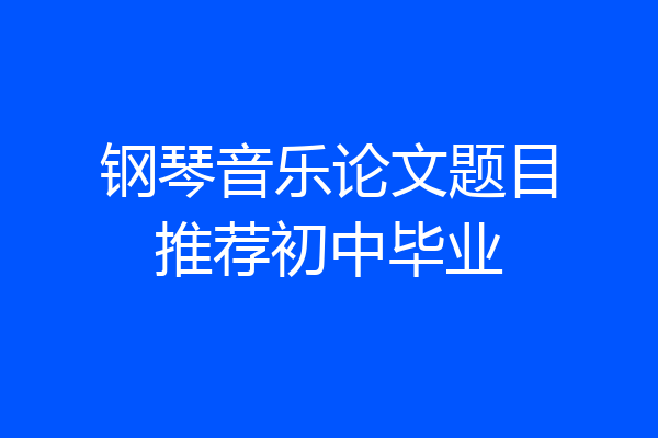钢琴音乐论文题目推荐初中毕业