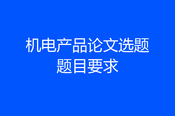 机电产品论文选题题目要求