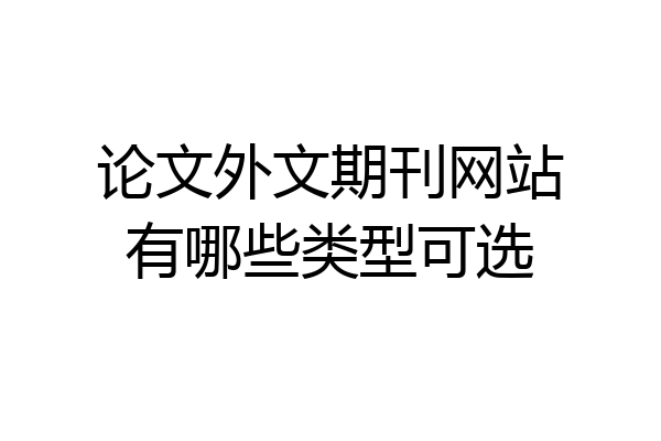 论文外文期刊网站有哪些类型可选