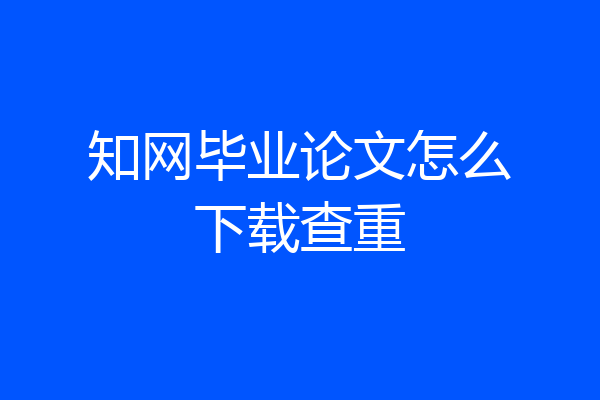 知网毕业论文怎么下载查重