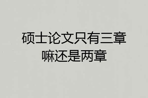硕士论文只有三章嘛还是两章