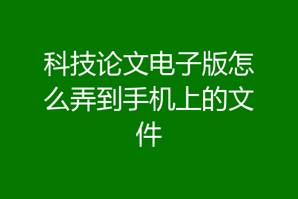 科技论文电子版怎么弄到手机上的文件