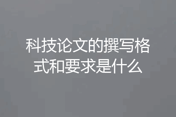 科技论文的撰写格式和要求是什么