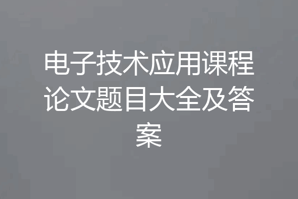 电子技术应用课程论文题目大全及答案