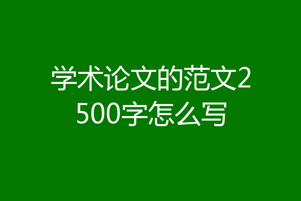 学术论文的范文2500字怎么写