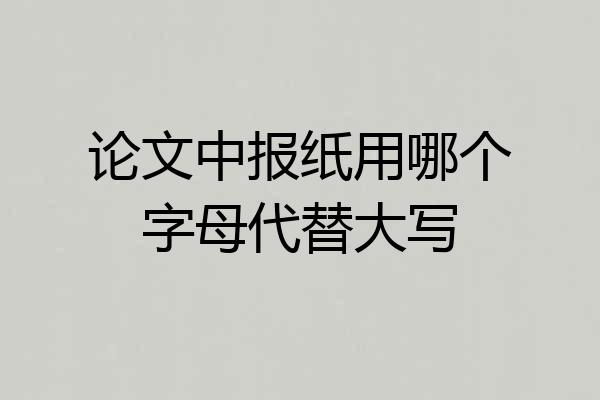 论文中报纸用哪个字母代替大写