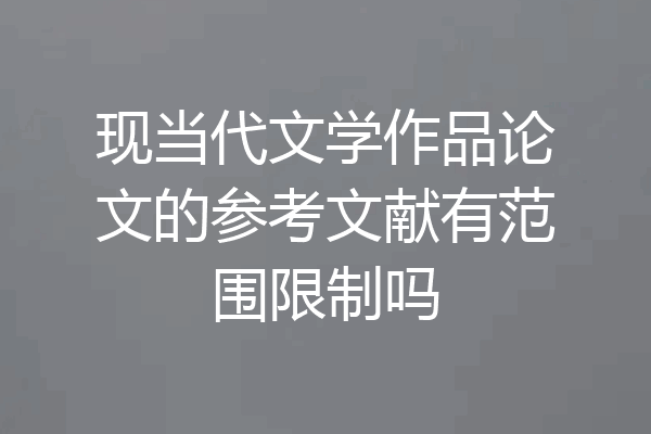 现当代文学作品论文的参考文献有范围限制吗