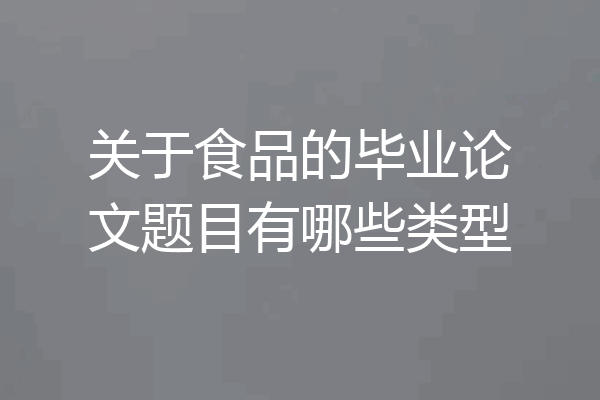 关于食品的毕业论文题目有哪些类型