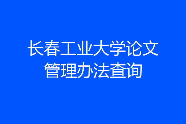 长春工业大学论文管理办法查询