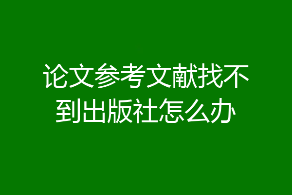 论文参考文献找不到出版社怎么办