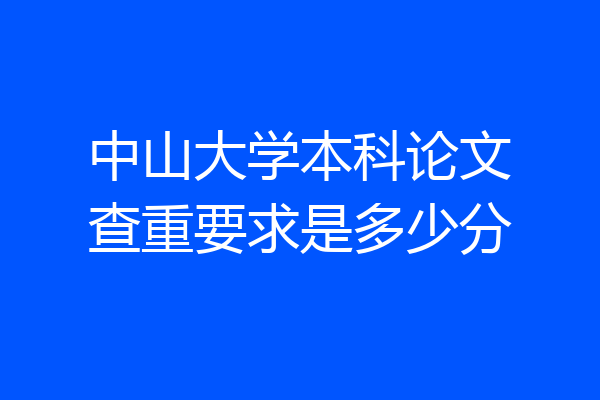 中山大学本科论文查重要求是多少分