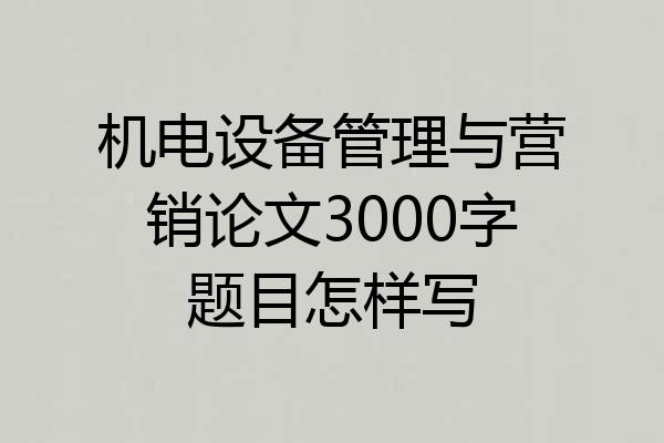 机电设备管理与营销论文3000字题目怎样写