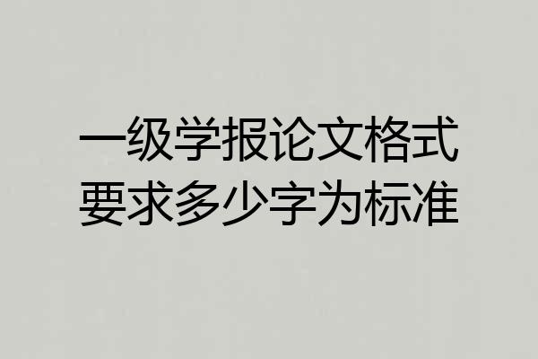 一级学报论文格式要求多少字为标准