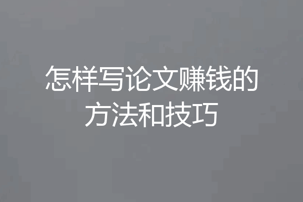 怎样写论文赚钱的方法和技巧