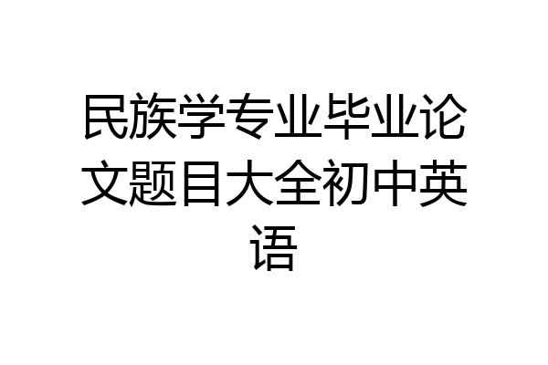 民族学专业毕业论文题目大全初中英语