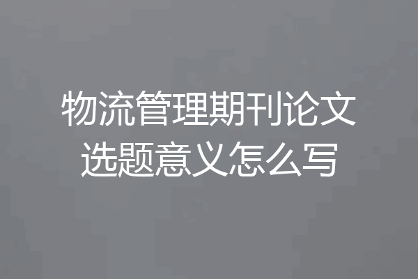 物流管理期刊论文选题意义怎么写