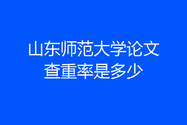 山东师范大学论文查重率是多少