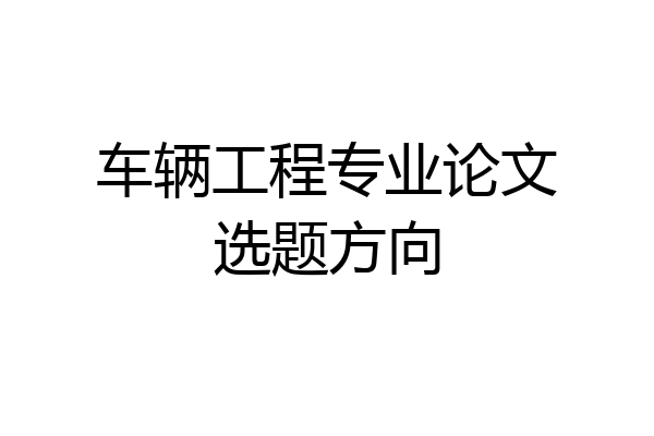 车辆工程专业论文选题方向