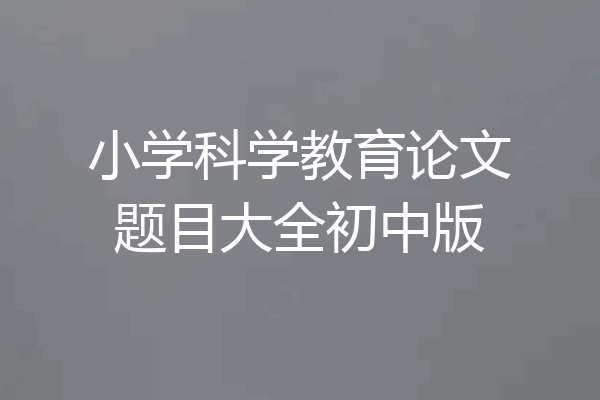 小学科学教育论文题目大全初中版