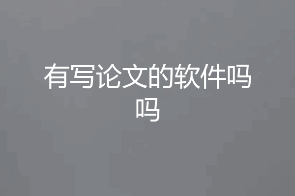 有写论文的软件吗吗