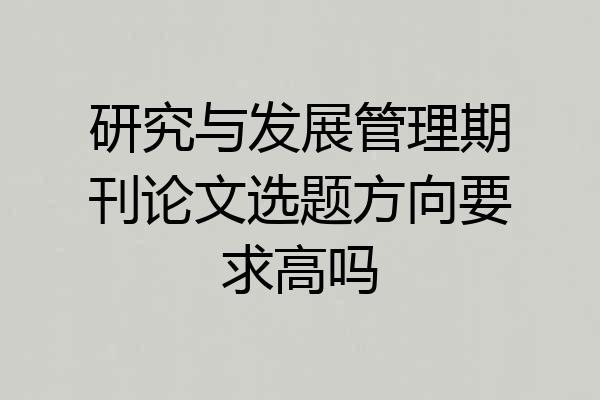 研究与发展管理期刊论文选题方向要求高吗