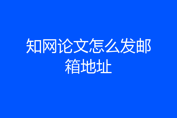知网论文怎么发邮箱地址
