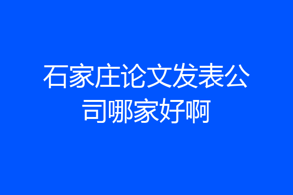 石家庄论文发表公司哪家好啊