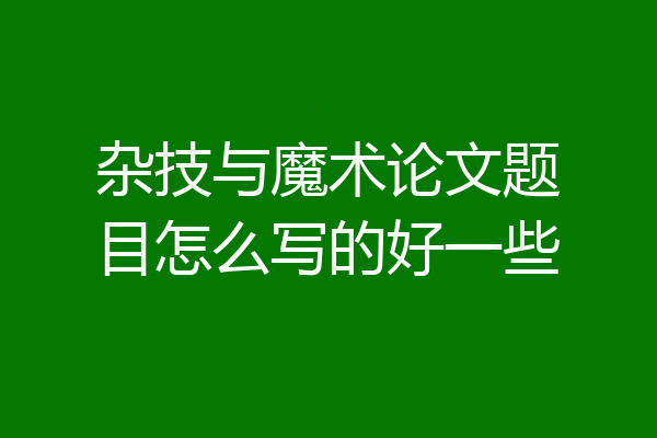 杂技与魔术论文题目怎么写的好一些