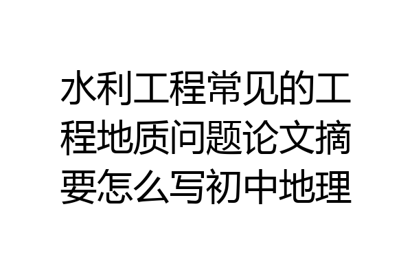 水利工程常见的工程地质问题论文摘要怎么写初中地理