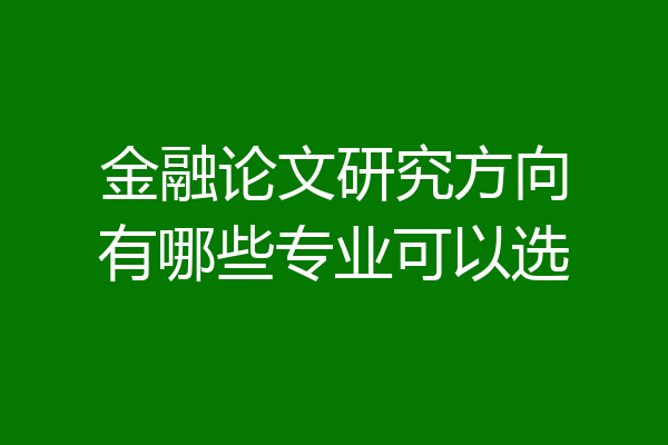 金融论文研究方向有哪些专业可以选
