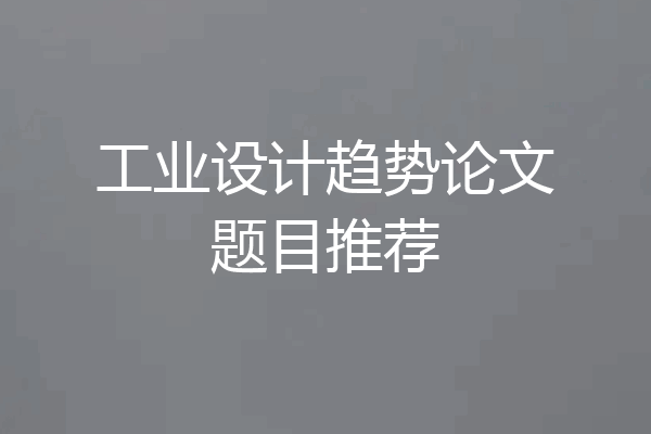 工业设计趋势论文题目推荐