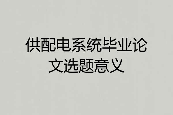 供配电系统毕业论文选题意义