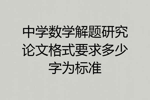 中学数学解题研究论文格式要求多少字为标准