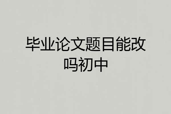 毕业论文题目能改吗初中