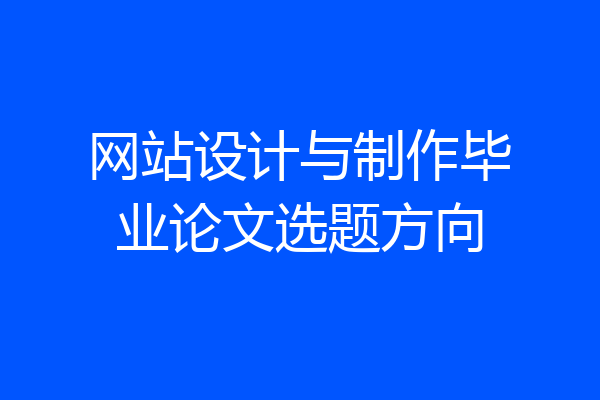 网站设计与制作毕业论文选题方向