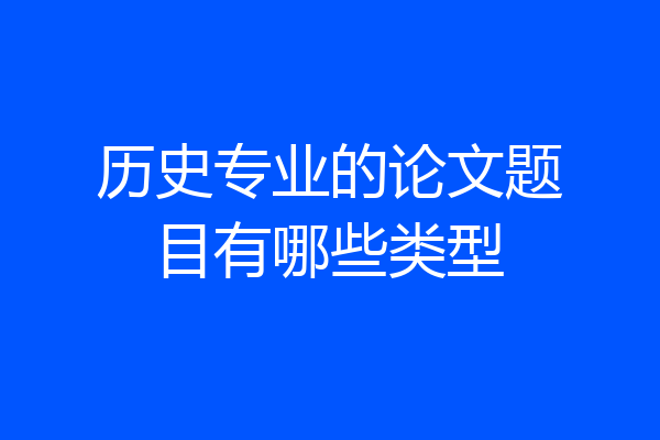历史专业的论文题目有哪些类型