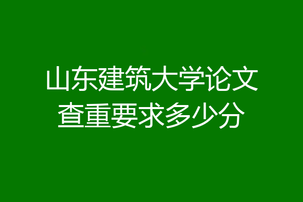 山东建筑大学论文查重要求多少分