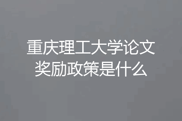 重庆理工大学论文奖励政策是什么