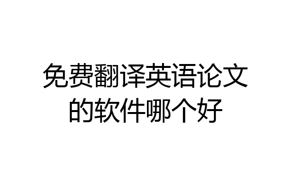 免费翻译英语论文的软件哪个好