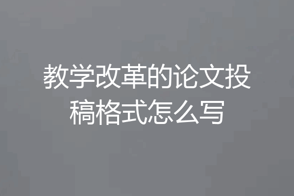 教学改革的论文投稿格式怎么写