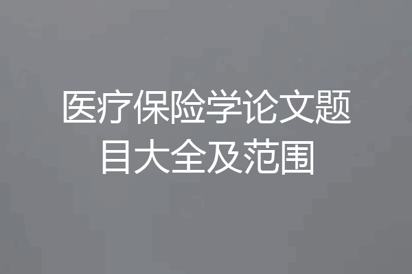 医疗保险学论文题目大全及范围