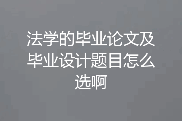 法学的毕业论文及毕业设计题目怎么选啊