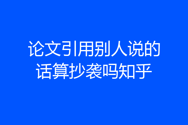论文引用别人说的话算抄袭吗知乎