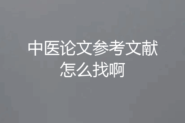 中医论文参考文献怎么找啊
