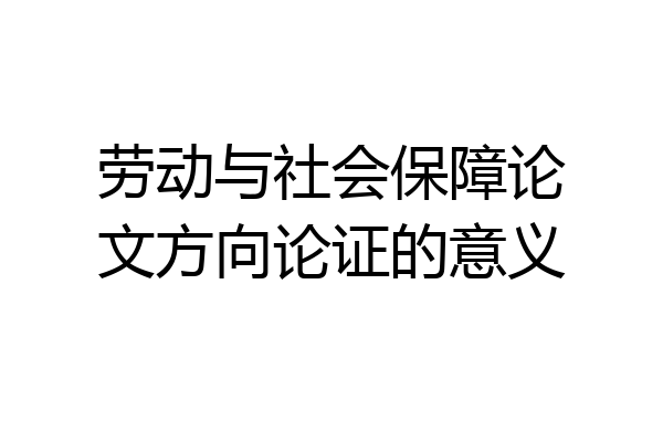 劳动与社会保障论文方向论证的意义