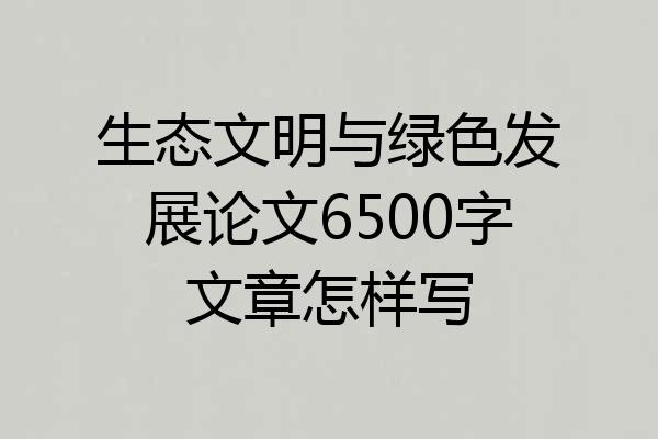 生态文明与绿色发展论文6500字文章怎样写