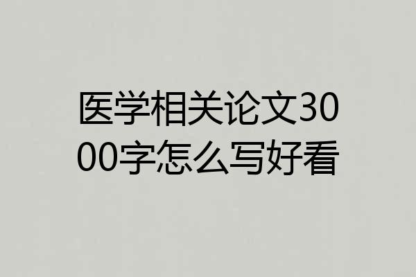 医学相关论文3000字怎么写好看