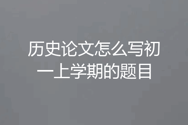 历史论文怎么写初一上学期的题目