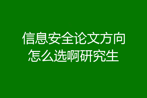 信息安全论文方向怎么选啊研究生