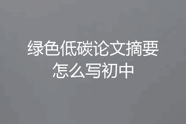绿色低碳论文摘要怎么写初中